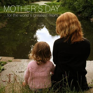 Mother's Day... For The World's Greatest Mom