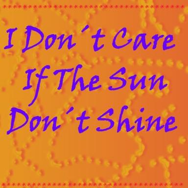 I Don´t Care If The Sun Don´t Shine