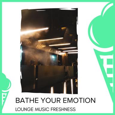 Bathe Your Emotion - Lounge Music Freshness