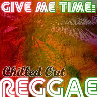 Give Me Time: Chilled Out Reggae