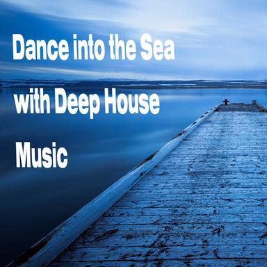 Dance Into the Sea with Deep House Music