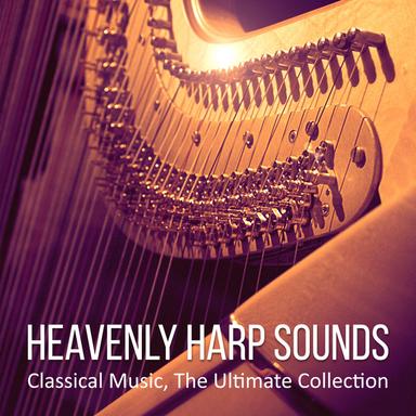 Heavenly Harp Sounds: Classical Music, The Ultimate Collection