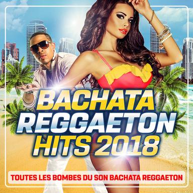 Bachata Reggaeton Hits 2018 : Toutes les bombes du son Bachata Reggaeton