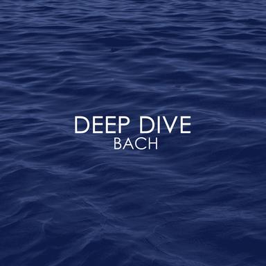 Deep Dive - Bach