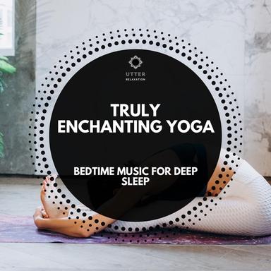 Truly Enchanting Yoga: Bedtime Music for Deep Sleep
