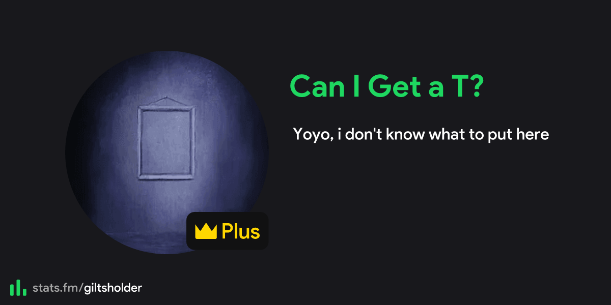 Can I Get a T?'s stats, streams and more | stats.fm